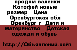 продам валенки Котофей новые 23размер › Цена ­ 1 300 - Оренбургская обл., Оренбург г. Дети и материнство » Детская одежда и обувь   